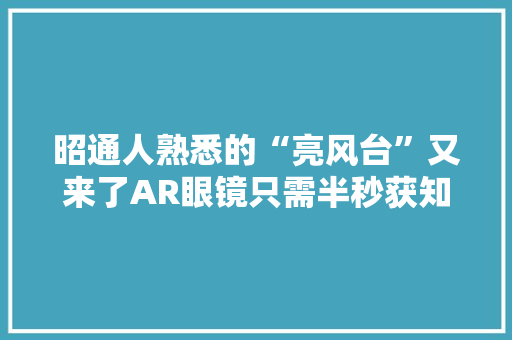 昭通人熟悉的“亮风台”又来了AR眼镜只需半秒获知体温火遍全国 昭通人熟悉的“亮风台”又来了AR眼镜只需半秒获知体温火遍全国 人工智能