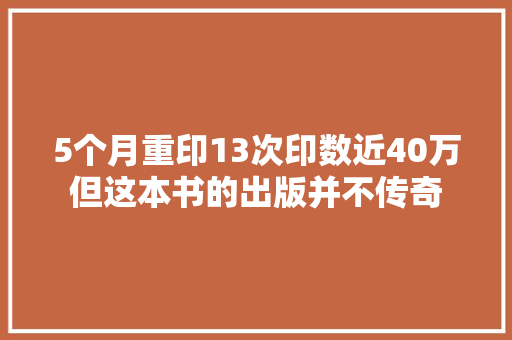 5个月重印13次印数近40万但这本书的出版并不传奇