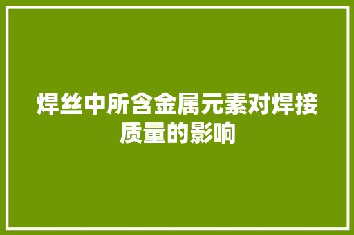 焊丝中所含金属元素对焊接质量的影响