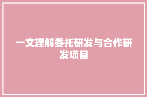 一文理解委托研发与合作研发项目