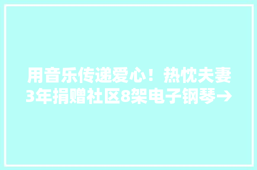 用音乐传递爱心！热忱夫妻3年捐赠社区8架电子钢琴→