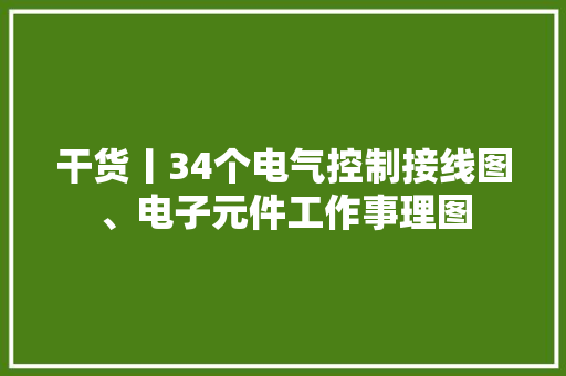 干货丨34个电气控制接线图、电子元件工作事理图