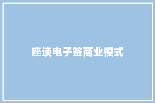 座谈电子签商业模式 座谈电子签商业模式 互联通信