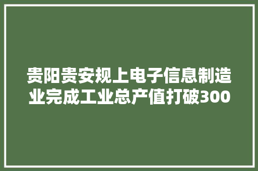 贵阳贵安规上电子信息制造业完成工业总产值打破300亿元 贵阳贵安规上电子信息制造业完成工业总产值打破300亿元 智能家居