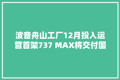 波音舟山工厂12月投入运营首架737 MAX将交付国航