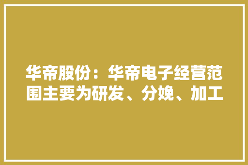 华帝股份：华帝电子经营范围主要为研发、分娩、加工、发卖家用电器及配件等