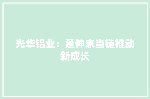光华铝业：延伸家当链推动新成长