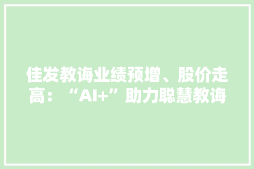 佳发教诲业绩预增、股价走高：“AI+”助力聪慧教诲启新篇