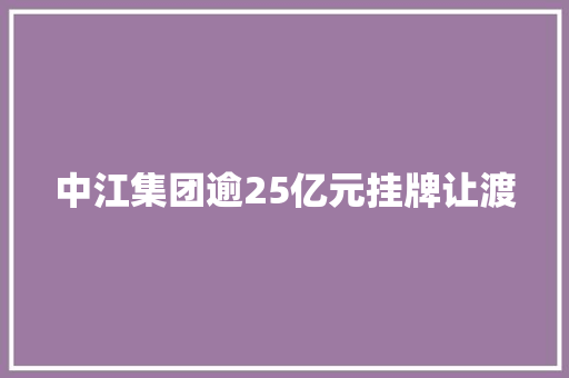 中江集团逾25亿元挂牌让渡