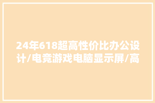 24年618超高性价比办公设计/电竞游戏电脑显示屏/高刷显示器推荐