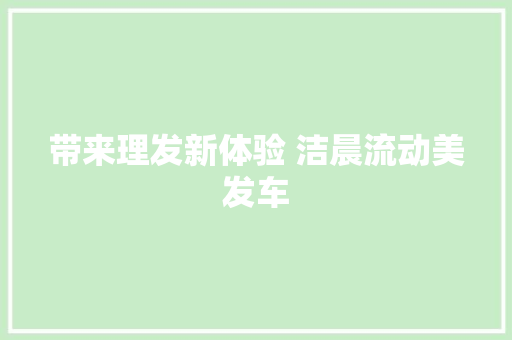 带来理发新体验 洁晨流动美发车