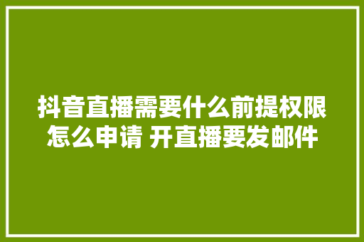 抖音直播需要什么前提权限怎么申请 开直播要发邮件