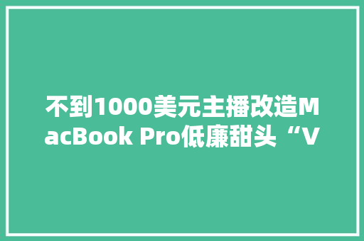 不到1000美元主播改造MacBook Pro低廉甜头“Vision Pro”头显 不到1000美元主播改造MacBook Pro低廉甜头“Vision Pro”头显 人工智能