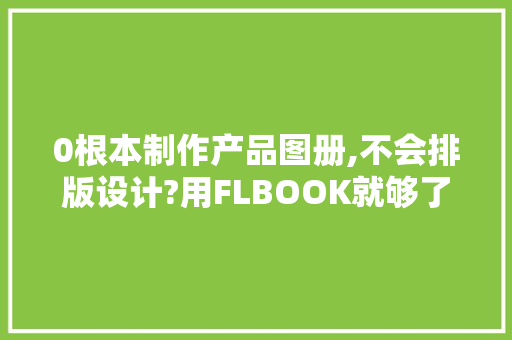 0根本制作产品图册,不会排版设计?用FLBOOK就够了 0根本制作产品图册,不会排版设计?用FLBOOK就够了 智能家居