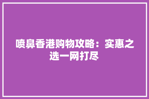喷鼻香港购物攻略：实惠之选一网打尽