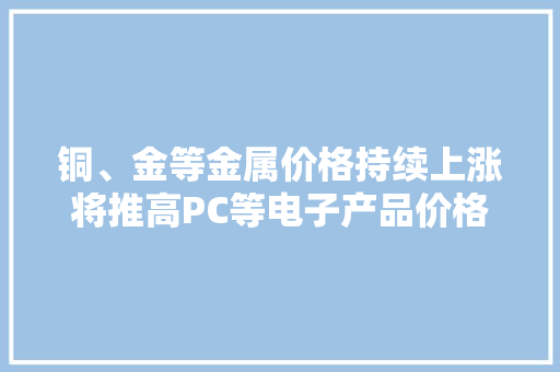 铜、金等金属价格持续上涨将推高PC等电子产品价格