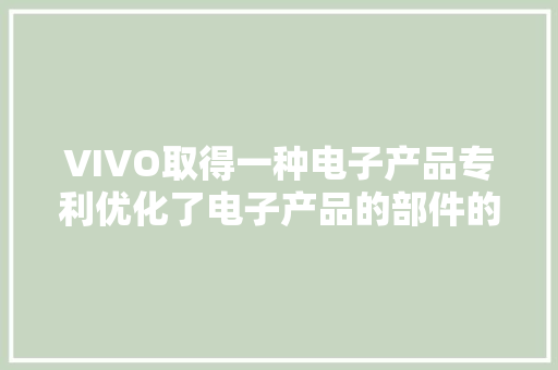 VIVO取得一种电子产品专利优化了电子产品的部件的装配连接关系