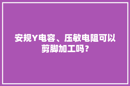 安规Y电容、压敏电阻可以剪脚加工吗？