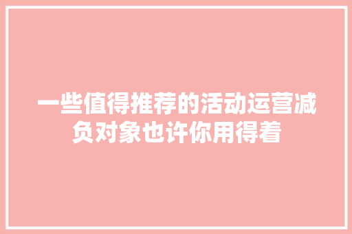 一些值得推荐的活动运营减负对象也许你用得着 一些值得推荐的活动运营减负对象也许你用得着 人工智能