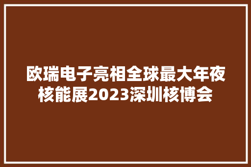欧瑞电子亮相全球最大年夜核能展2023深圳核博会