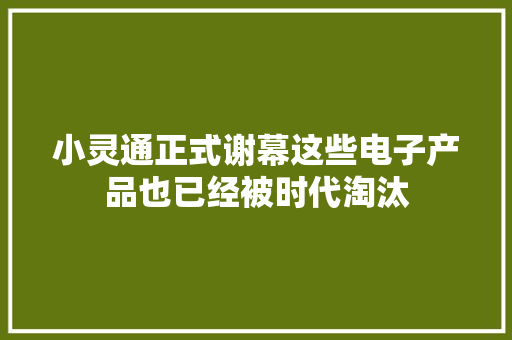 小灵通正式谢幕这些电子产品也已经被时代淘汰