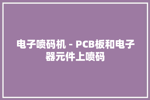 电子喷码机 - PCB板和电子器元件上喷码