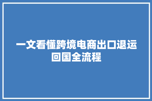 一文看懂跨境电商出口退运回国全流程