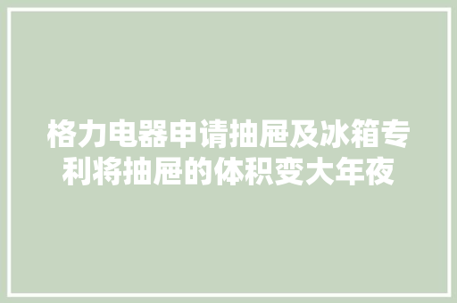 格力电器申请抽屉及冰箱专利将抽屉的体积变大年夜