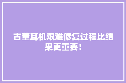 古董耳机艰难修复过程比结果更重要！