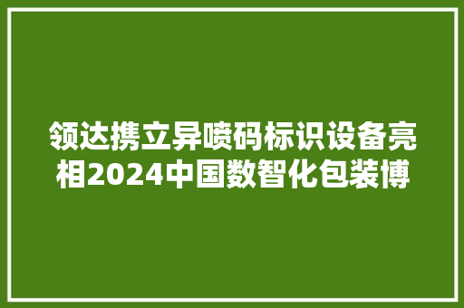 领达携立异喷码标识设备亮相2024中国数智化包装博览会！ 领达携立异喷码标识设备亮相2024中国数智化包装博览会！ 互联通信
