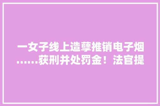 一女子线上造孽推销电子烟……获刑并处罚金！法官提醒→