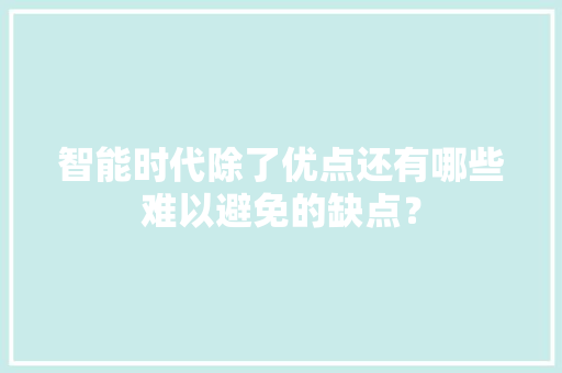 智能时代除了优点还有哪些难以避免的缺点？ 智能时代除了优点还有哪些难以避免的缺点？ 互联通信