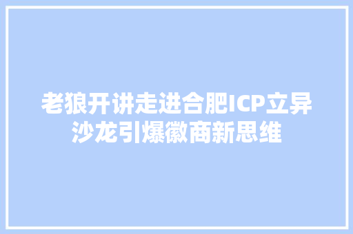 老狼开讲走进合肥ICP立异沙龙引爆徽商新思维