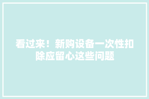 看过来！新购设备一次性扣除应留心这些问题