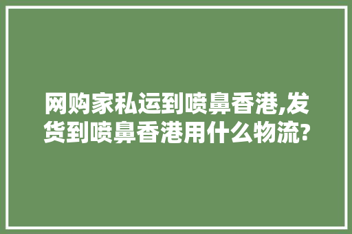 网购家私运到喷鼻香港,发货到喷鼻香港用什么物流?