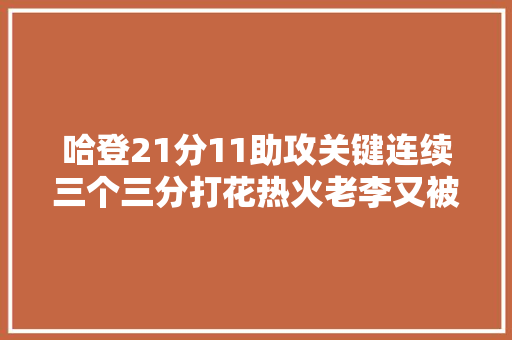 哈登21分11助攻关键连续三个三分打花热火老李又被逆...