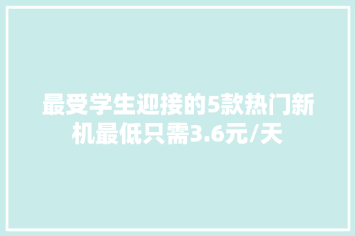 最受学生迎接的5款热门新机最低只需3.6元/天