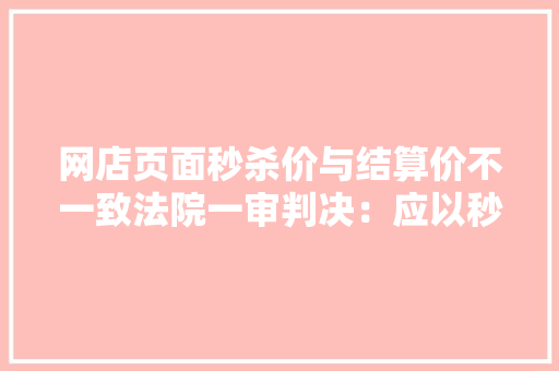 网店页面秒杀价与结算价不一致法院一审判决：应以秒杀价为准！