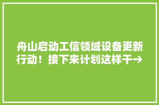 舟山启动工信领域设备更新行动！接下来计划这样干→