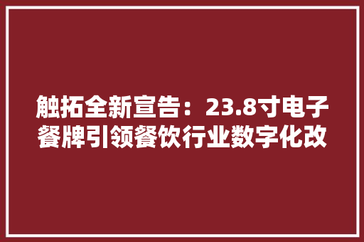 触拓全新宣告：23.8寸电子餐牌引领餐饮行业数字化改造