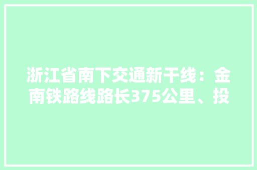浙江省南下交通新干线：金南铁路线路长375公里、投资612亿元