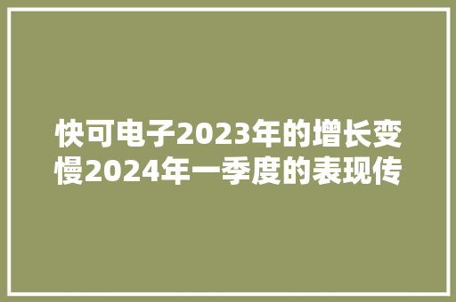 快可电子2023年的增长变慢2024年一季度的表现传递了啥旗子暗记？