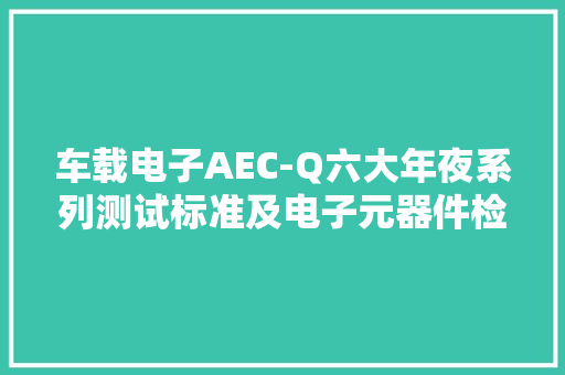 车载电子AEC-Q六大年夜系列测试标准及电子元器件检测设备介绍