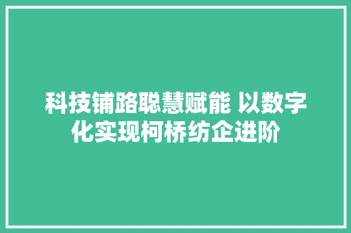 科技铺路聪慧赋能 以数字化实现柯桥纺企进阶 科技铺路聪慧赋能 以数字化实现柯桥纺企进阶 智能科技