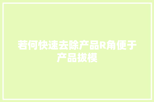 若何快速去除产品R角便于产品拔模 若何快速去除产品R角便于产品拔模 智能家居