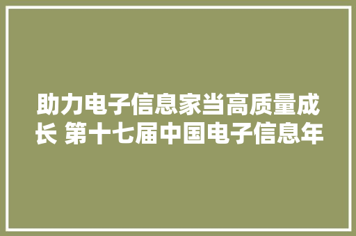 助力电子信息家当高质量成长 第十七届中国电子信息年会在宁波召开