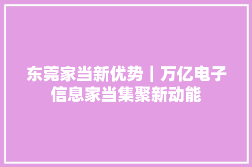 东莞家当新优势｜万亿电子信息家当集聚新动能