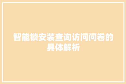 智能锁安装查询访问问卷的具体解析 智能锁安装查询访问问卷的具体解析 智能科技