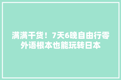 满满干货！7天6晚自由行零外语根本也能玩转日本
