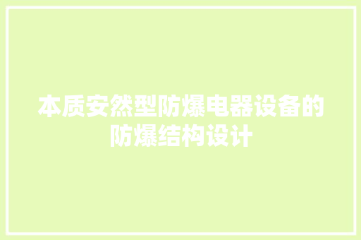本质安然型防爆电器设备的防爆结构设计 本质安然型防爆电器设备的防爆结构设计 智能科技